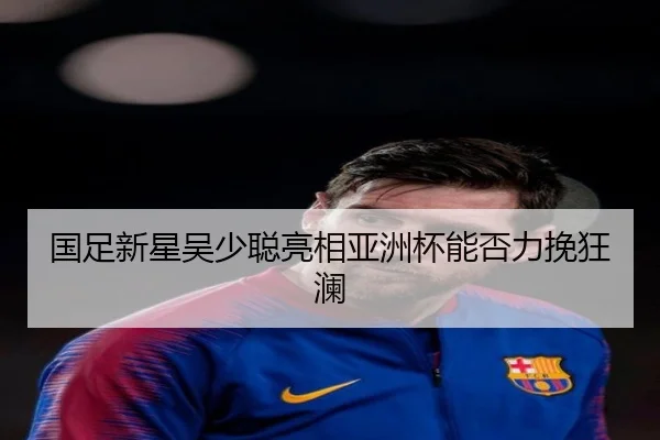 国足新星吴少聪亮相亚洲杯能否力挽狂澜