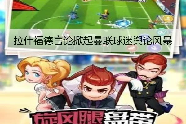 拉什福德言论掀起曼联球迷舆论风暴